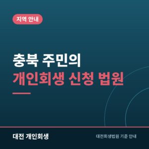 충북 주민의 개인회생 신청 법원 | 청주지방법원과 대전회생법원 중 고르기